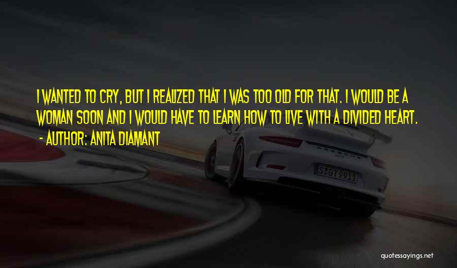 Anita Diamant Quotes: I Wanted To Cry, But I Realized That I Was Too Old For That. I Would Be A Woman Soon