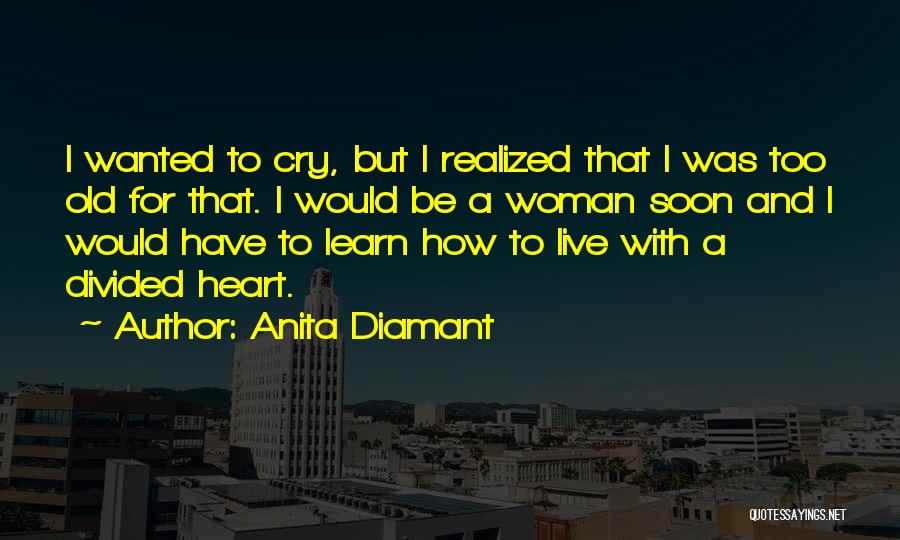 Anita Diamant Quotes: I Wanted To Cry, But I Realized That I Was Too Old For That. I Would Be A Woman Soon