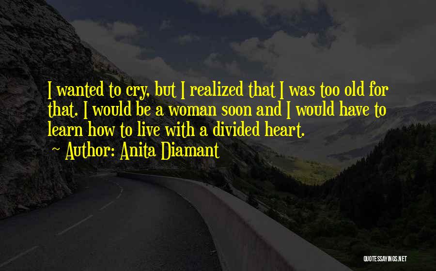 Anita Diamant Quotes: I Wanted To Cry, But I Realized That I Was Too Old For That. I Would Be A Woman Soon