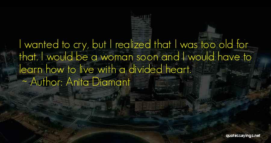 Anita Diamant Quotes: I Wanted To Cry, But I Realized That I Was Too Old For That. I Would Be A Woman Soon