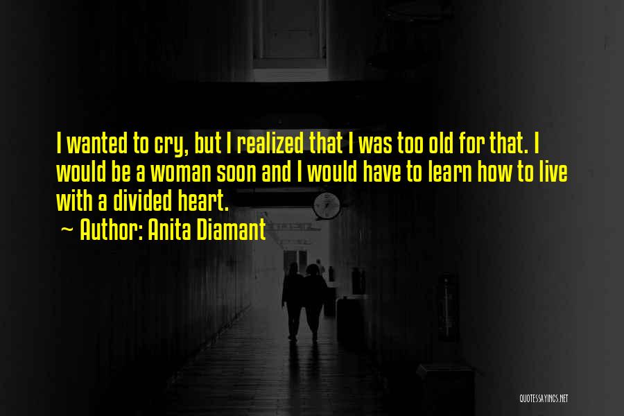 Anita Diamant Quotes: I Wanted To Cry, But I Realized That I Was Too Old For That. I Would Be A Woman Soon