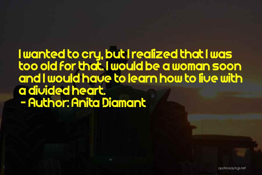 Anita Diamant Quotes: I Wanted To Cry, But I Realized That I Was Too Old For That. I Would Be A Woman Soon