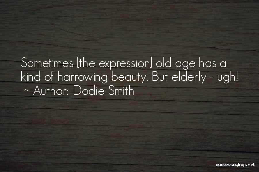 Dodie Smith Quotes: Sometimes [the Expression] Old Age Has A Kind Of Harrowing Beauty. But Elderly - Ugh!