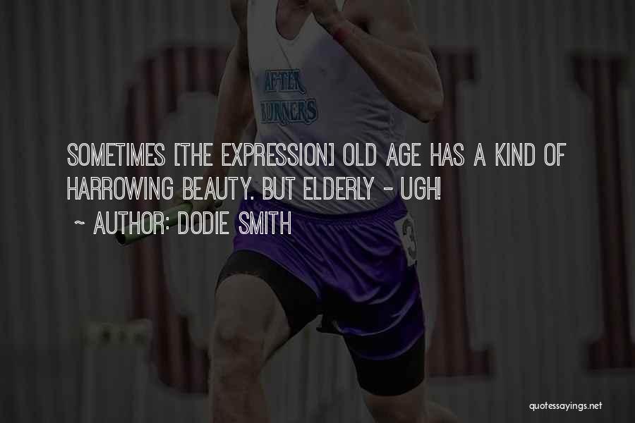 Dodie Smith Quotes: Sometimes [the Expression] Old Age Has A Kind Of Harrowing Beauty. But Elderly - Ugh!