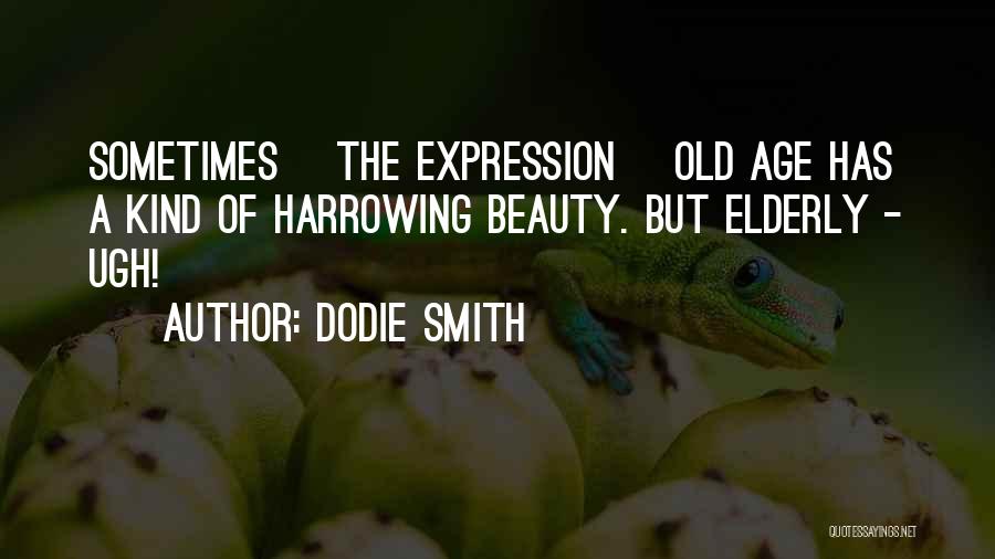 Dodie Smith Quotes: Sometimes [the Expression] Old Age Has A Kind Of Harrowing Beauty. But Elderly - Ugh!