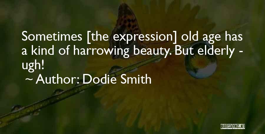 Dodie Smith Quotes: Sometimes [the Expression] Old Age Has A Kind Of Harrowing Beauty. But Elderly - Ugh!