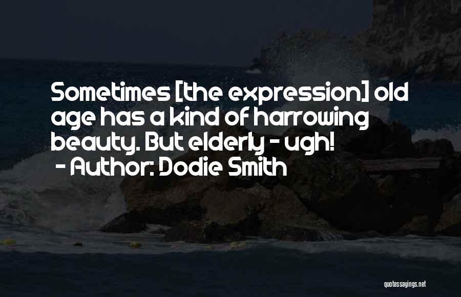 Dodie Smith Quotes: Sometimes [the Expression] Old Age Has A Kind Of Harrowing Beauty. But Elderly - Ugh!