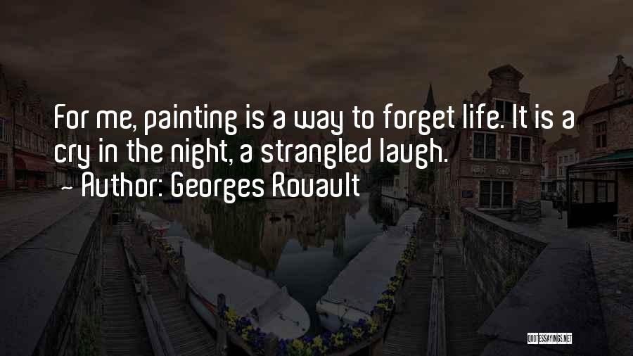 Georges Rouault Quotes: For Me, Painting Is A Way To Forget Life. It Is A Cry In The Night, A Strangled Laugh.