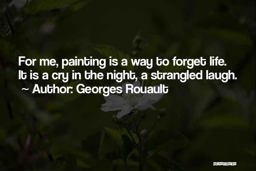 Georges Rouault Quotes: For Me, Painting Is A Way To Forget Life. It Is A Cry In The Night, A Strangled Laugh.