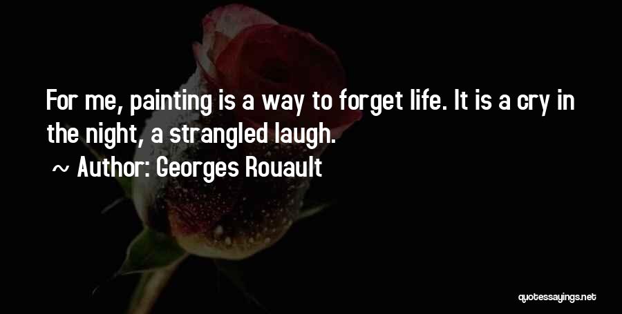 Georges Rouault Quotes: For Me, Painting Is A Way To Forget Life. It Is A Cry In The Night, A Strangled Laugh.