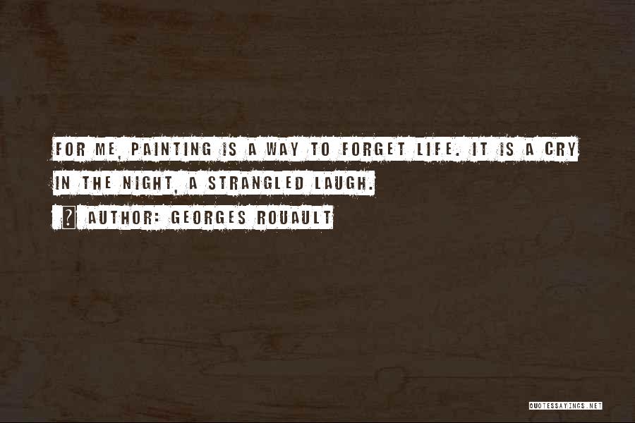 Georges Rouault Quotes: For Me, Painting Is A Way To Forget Life. It Is A Cry In The Night, A Strangled Laugh.