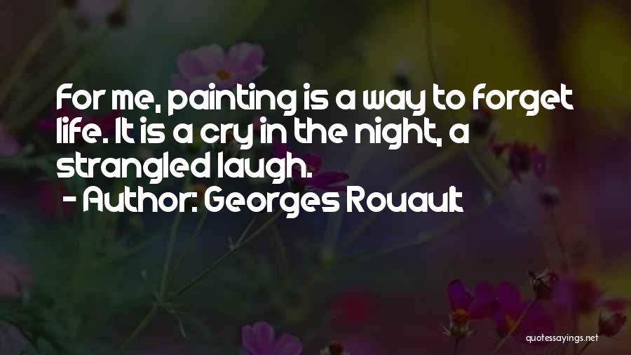 Georges Rouault Quotes: For Me, Painting Is A Way To Forget Life. It Is A Cry In The Night, A Strangled Laugh.