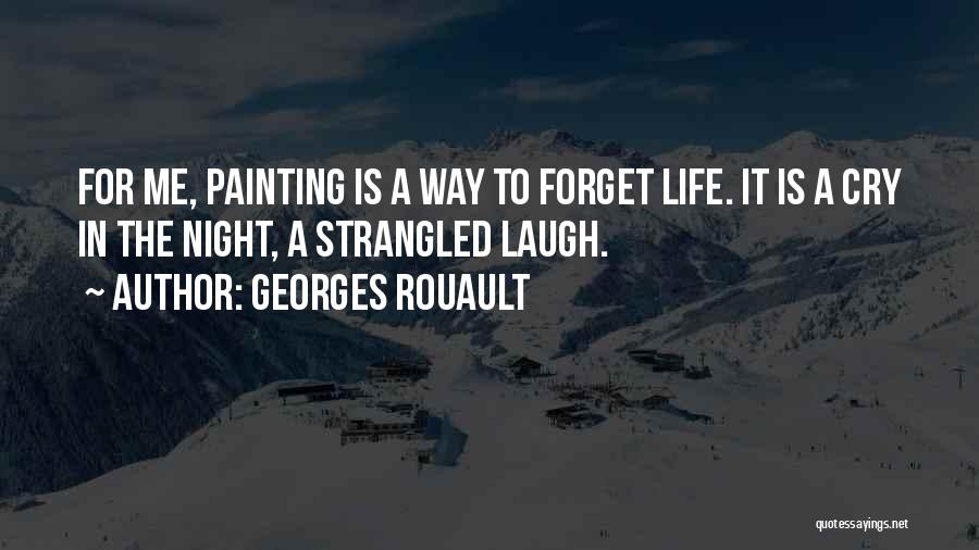 Georges Rouault Quotes: For Me, Painting Is A Way To Forget Life. It Is A Cry In The Night, A Strangled Laugh.