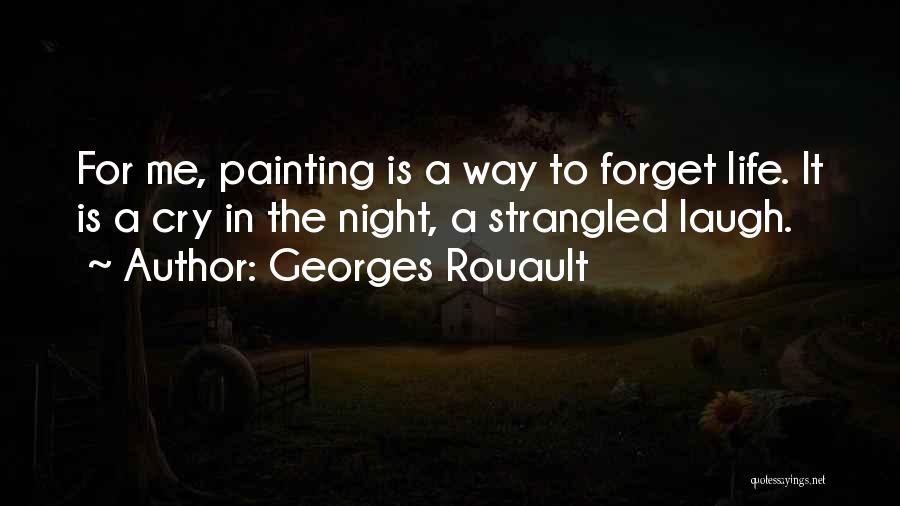 Georges Rouault Quotes: For Me, Painting Is A Way To Forget Life. It Is A Cry In The Night, A Strangled Laugh.