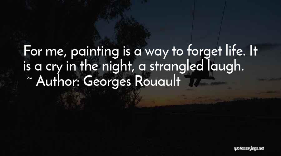 Georges Rouault Quotes: For Me, Painting Is A Way To Forget Life. It Is A Cry In The Night, A Strangled Laugh.