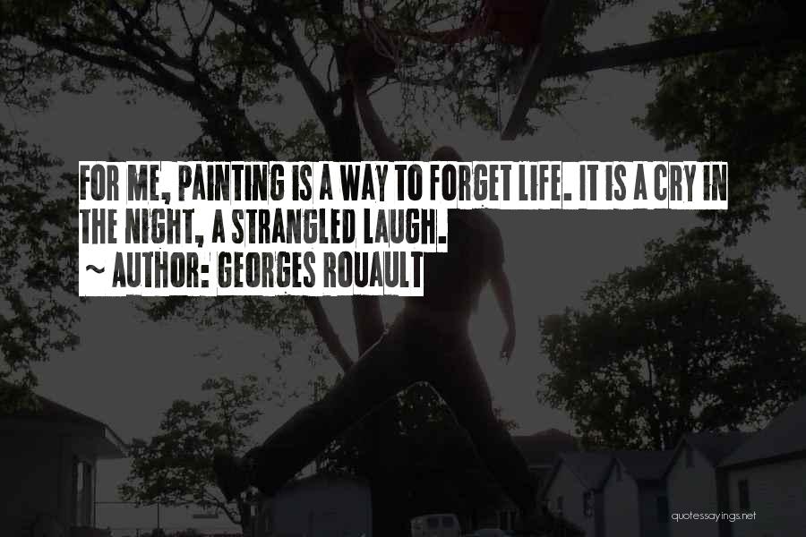 Georges Rouault Quotes: For Me, Painting Is A Way To Forget Life. It Is A Cry In The Night, A Strangled Laugh.