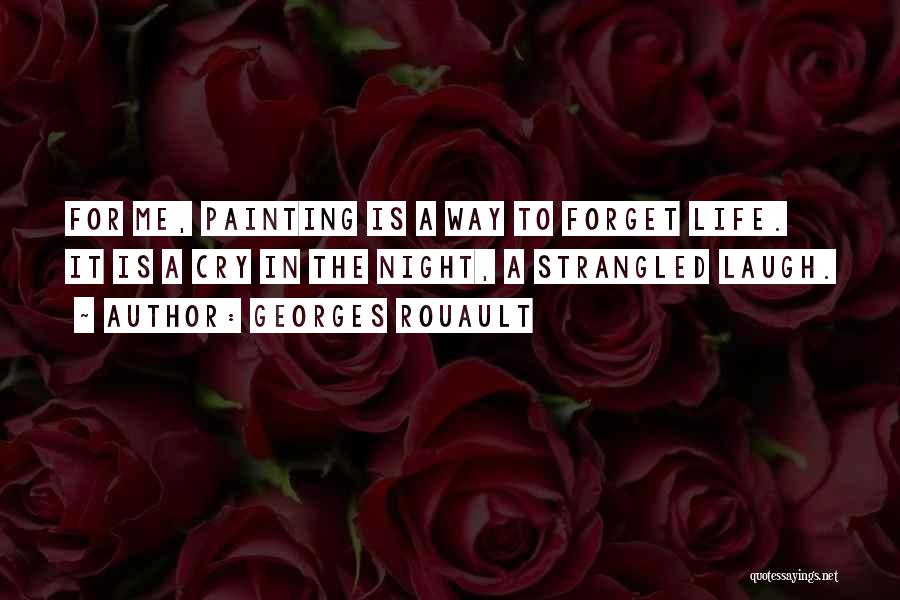 Georges Rouault Quotes: For Me, Painting Is A Way To Forget Life. It Is A Cry In The Night, A Strangled Laugh.