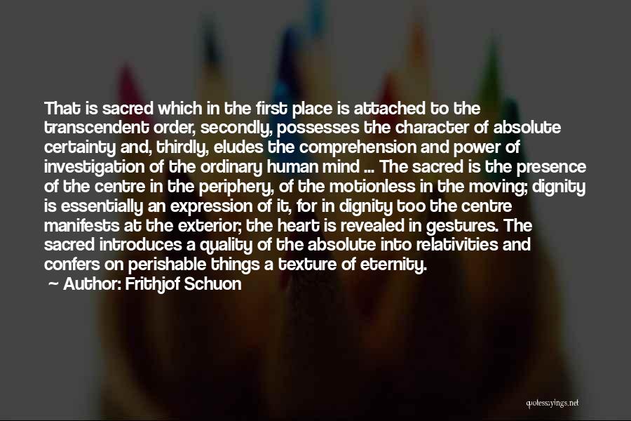 Frithjof Schuon Quotes: That Is Sacred Which In The First Place Is Attached To The Transcendent Order, Secondly, Possesses The Character Of Absolute