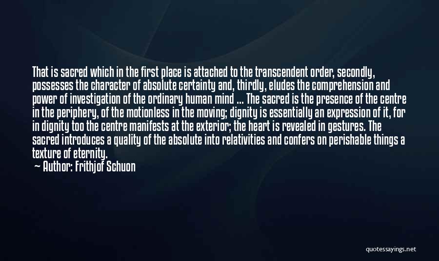 Frithjof Schuon Quotes: That Is Sacred Which In The First Place Is Attached To The Transcendent Order, Secondly, Possesses The Character Of Absolute