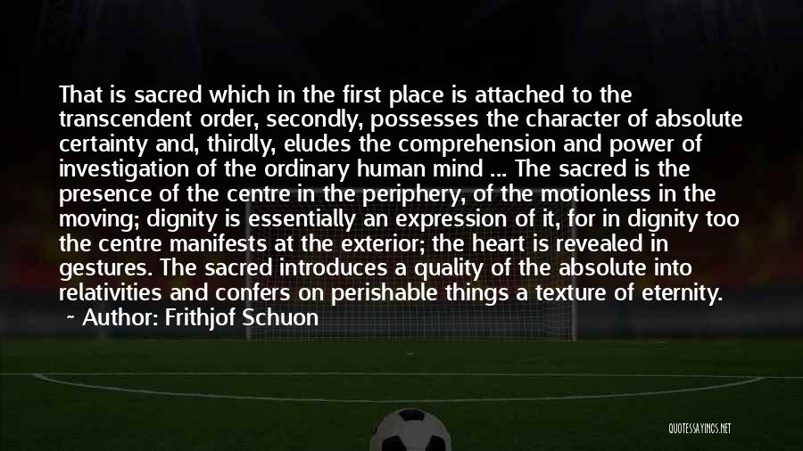 Frithjof Schuon Quotes: That Is Sacred Which In The First Place Is Attached To The Transcendent Order, Secondly, Possesses The Character Of Absolute