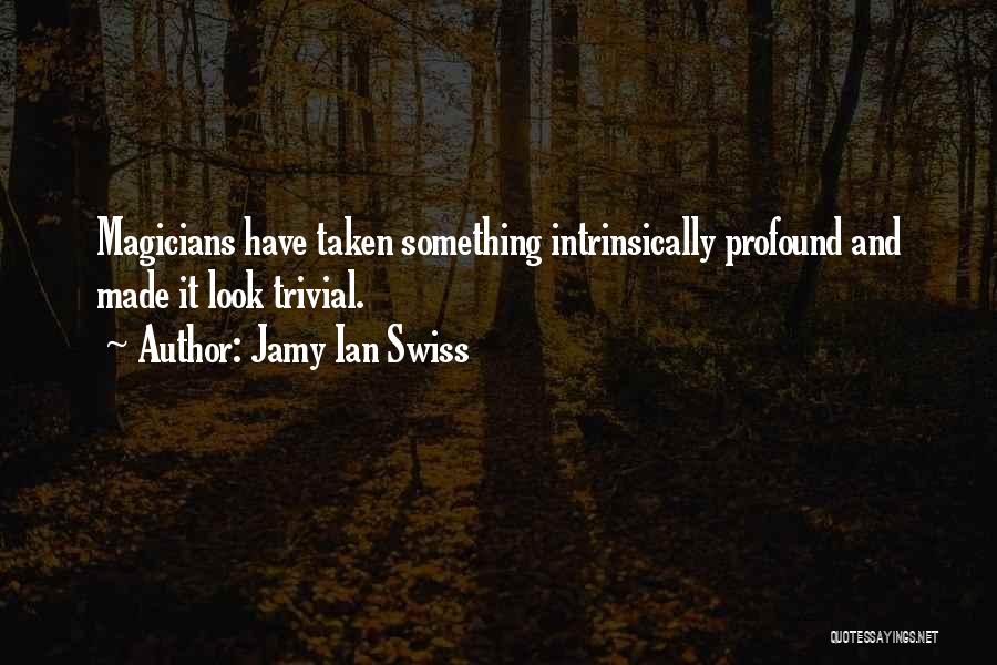 Jamy Ian Swiss Quotes: Magicians Have Taken Something Intrinsically Profound And Made It Look Trivial.