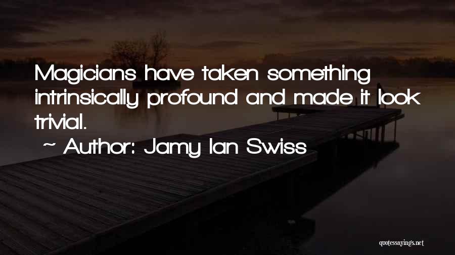 Jamy Ian Swiss Quotes: Magicians Have Taken Something Intrinsically Profound And Made It Look Trivial.