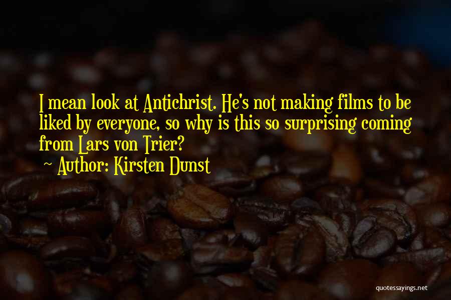 Kirsten Dunst Quotes: I Mean Look At Antichrist. He's Not Making Films To Be Liked By Everyone, So Why Is This So Surprising