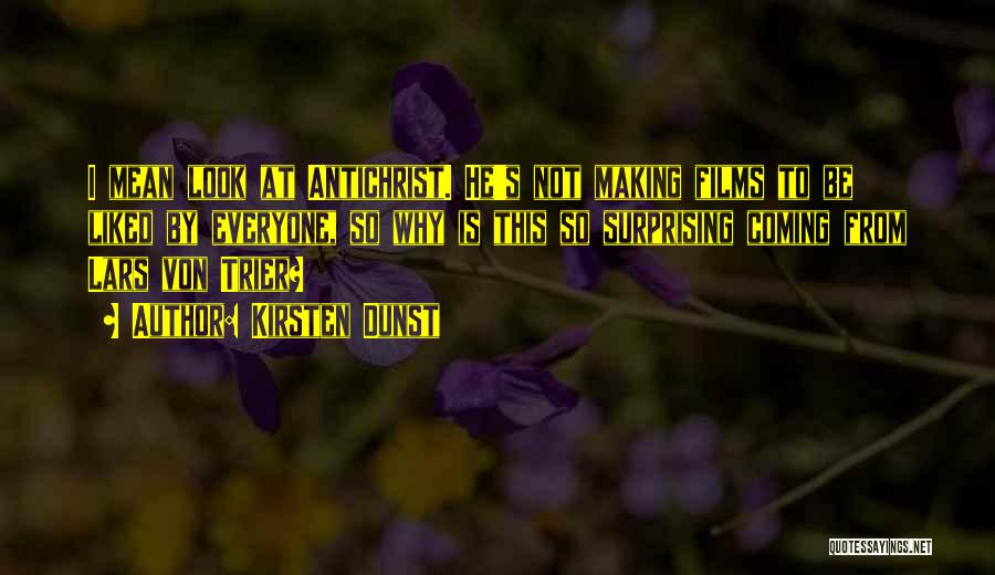 Kirsten Dunst Quotes: I Mean Look At Antichrist. He's Not Making Films To Be Liked By Everyone, So Why Is This So Surprising