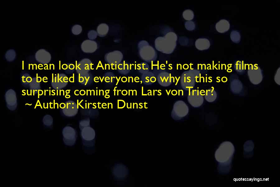 Kirsten Dunst Quotes: I Mean Look At Antichrist. He's Not Making Films To Be Liked By Everyone, So Why Is This So Surprising