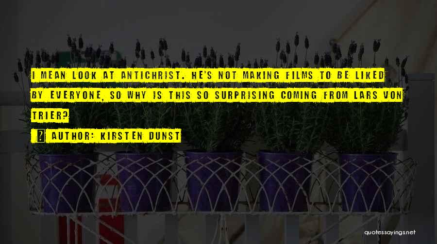 Kirsten Dunst Quotes: I Mean Look At Antichrist. He's Not Making Films To Be Liked By Everyone, So Why Is This So Surprising