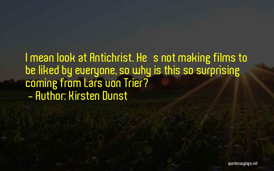Kirsten Dunst Quotes: I Mean Look At Antichrist. He's Not Making Films To Be Liked By Everyone, So Why Is This So Surprising