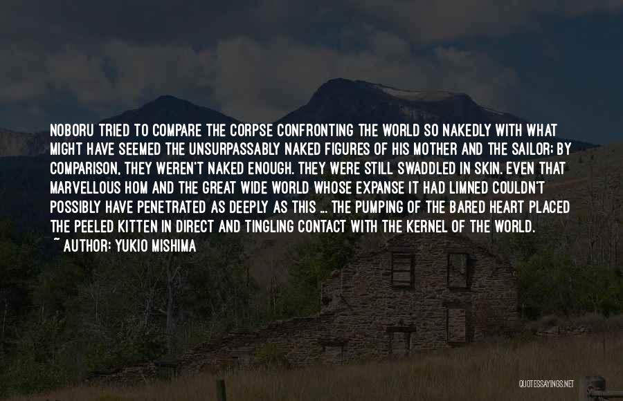 Yukio Mishima Quotes: Noboru Tried To Compare The Corpse Confronting The World So Nakedly With What Might Have Seemed The Unsurpassably Naked Figures