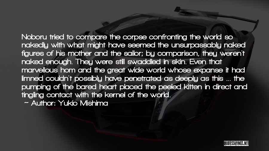 Yukio Mishima Quotes: Noboru Tried To Compare The Corpse Confronting The World So Nakedly With What Might Have Seemed The Unsurpassably Naked Figures