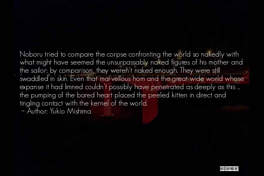 Yukio Mishima Quotes: Noboru Tried To Compare The Corpse Confronting The World So Nakedly With What Might Have Seemed The Unsurpassably Naked Figures