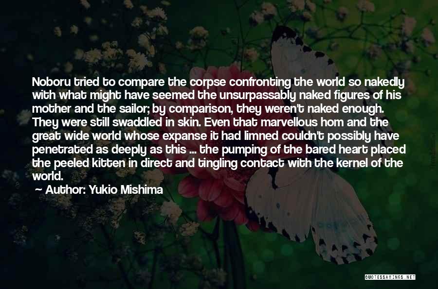 Yukio Mishima Quotes: Noboru Tried To Compare The Corpse Confronting The World So Nakedly With What Might Have Seemed The Unsurpassably Naked Figures