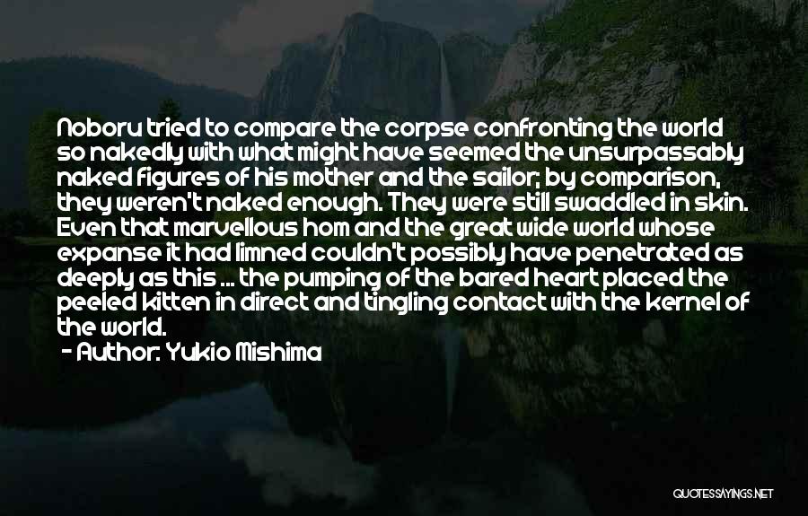 Yukio Mishima Quotes: Noboru Tried To Compare The Corpse Confronting The World So Nakedly With What Might Have Seemed The Unsurpassably Naked Figures