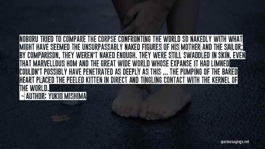 Yukio Mishima Quotes: Noboru Tried To Compare The Corpse Confronting The World So Nakedly With What Might Have Seemed The Unsurpassably Naked Figures