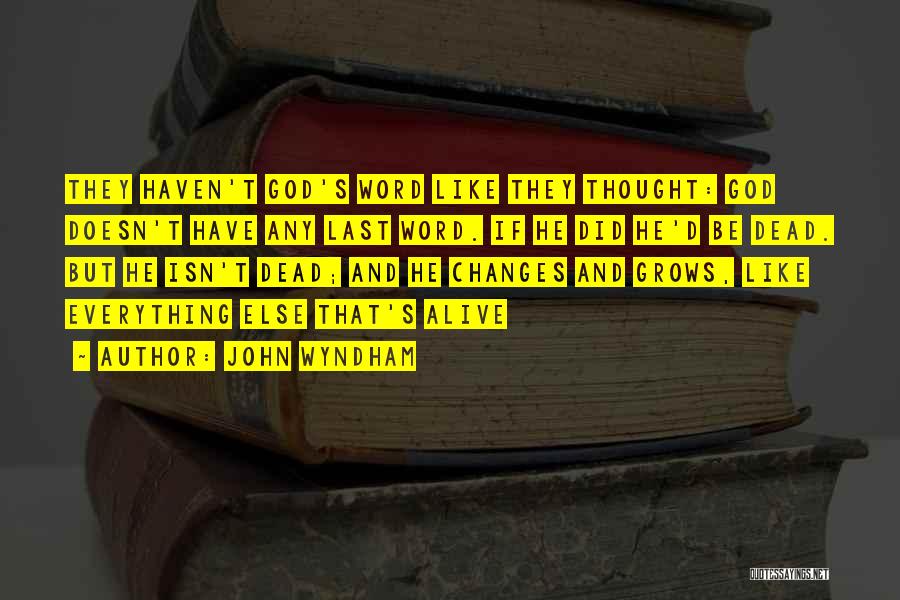 John Wyndham Quotes: They Haven't God's Word Like They Thought: God Doesn't Have Any Last Word. If He Did He'd Be Dead. But