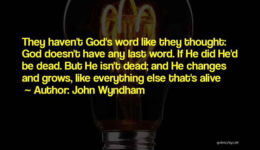 John Wyndham Quotes: They Haven't God's Word Like They Thought: God Doesn't Have Any Last Word. If He Did He'd Be Dead. But