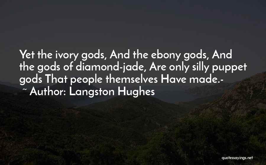 Langston Hughes Quotes: Yet The Ivory Gods, And The Ebony Gods, And The Gods Of Diamond-jade, Are Only Silly Puppet Gods That People