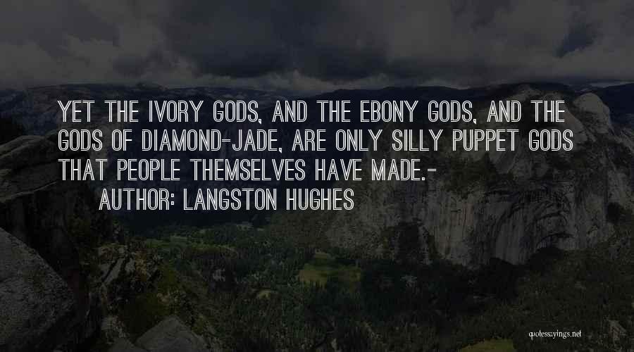 Langston Hughes Quotes: Yet The Ivory Gods, And The Ebony Gods, And The Gods Of Diamond-jade, Are Only Silly Puppet Gods That People