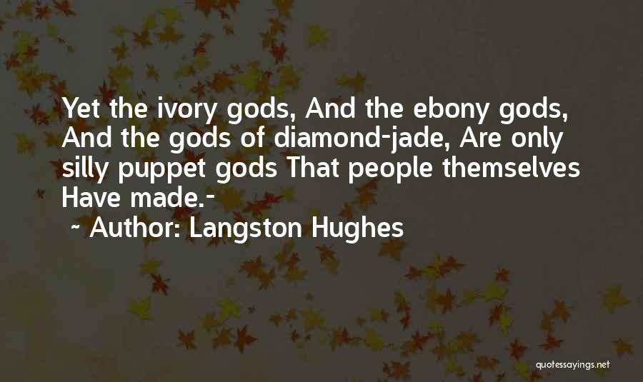 Langston Hughes Quotes: Yet The Ivory Gods, And The Ebony Gods, And The Gods Of Diamond-jade, Are Only Silly Puppet Gods That People