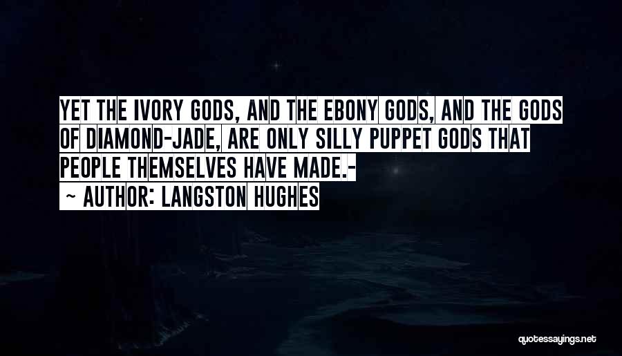 Langston Hughes Quotes: Yet The Ivory Gods, And The Ebony Gods, And The Gods Of Diamond-jade, Are Only Silly Puppet Gods That People