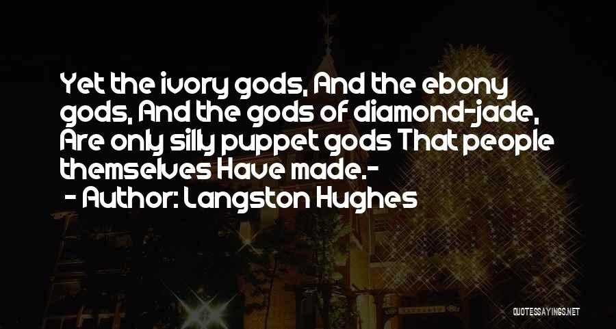 Langston Hughes Quotes: Yet The Ivory Gods, And The Ebony Gods, And The Gods Of Diamond-jade, Are Only Silly Puppet Gods That People