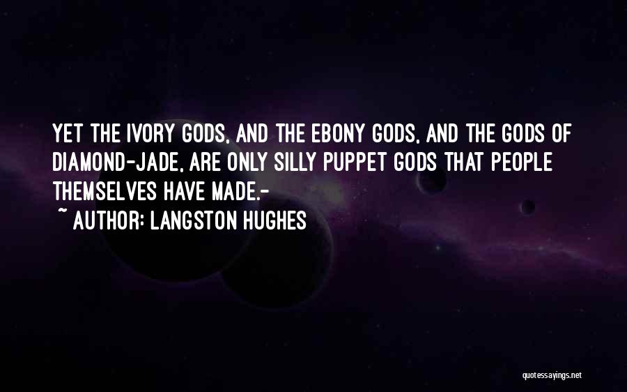 Langston Hughes Quotes: Yet The Ivory Gods, And The Ebony Gods, And The Gods Of Diamond-jade, Are Only Silly Puppet Gods That People