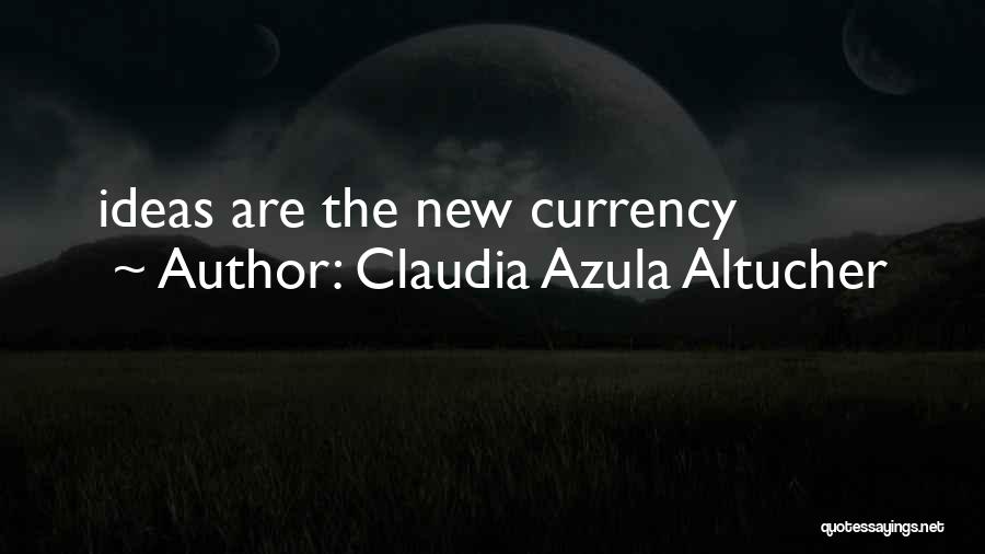 Claudia Azula Altucher Quotes: Ideas Are The New Currency