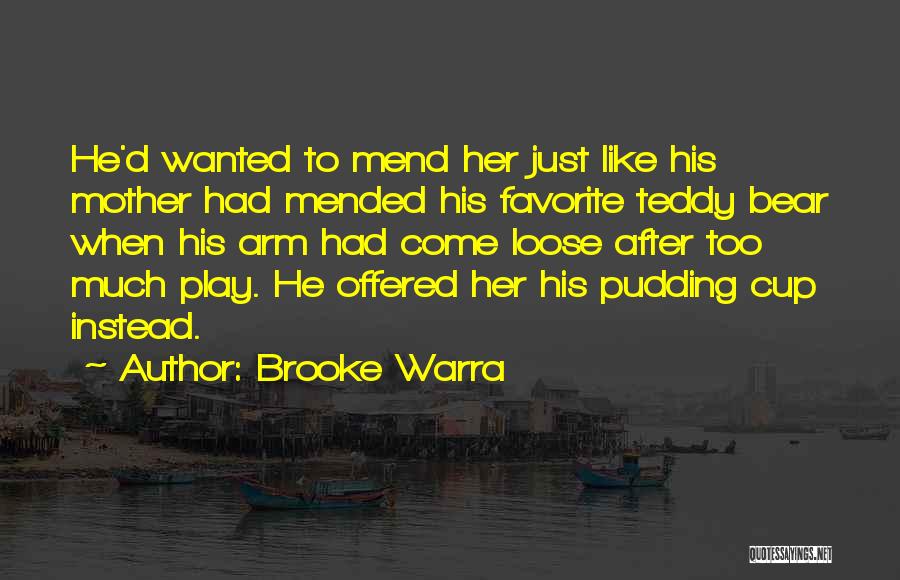 Brooke Warra Quotes: He'd Wanted To Mend Her Just Like His Mother Had Mended His Favorite Teddy Bear When His Arm Had Come