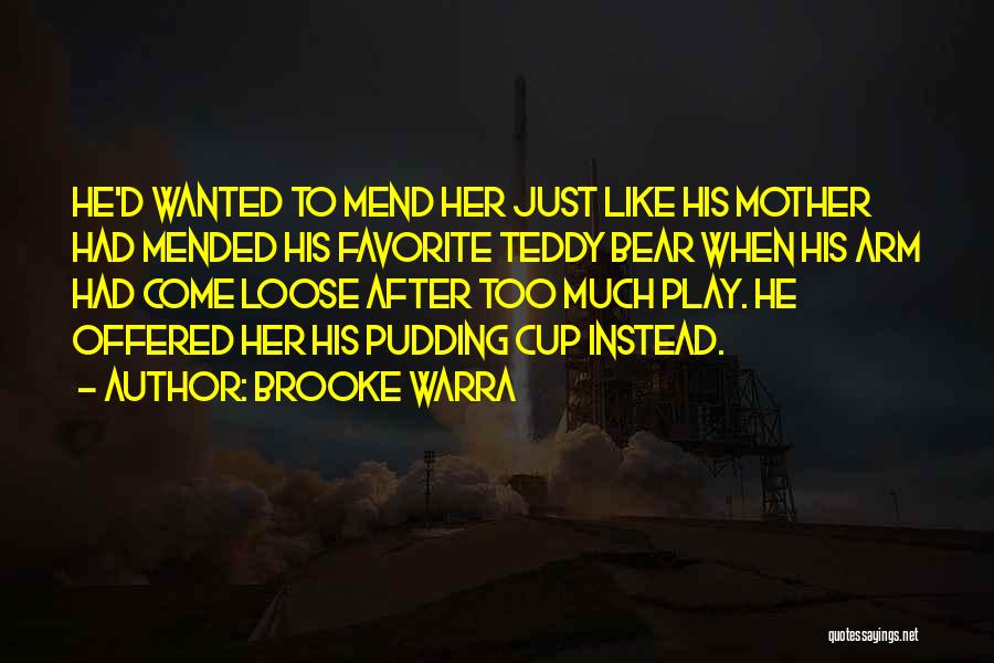 Brooke Warra Quotes: He'd Wanted To Mend Her Just Like His Mother Had Mended His Favorite Teddy Bear When His Arm Had Come