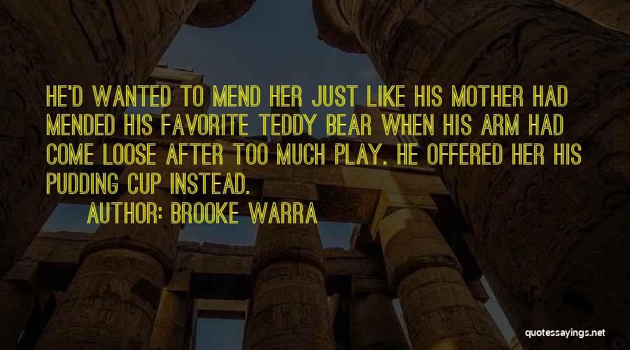 Brooke Warra Quotes: He'd Wanted To Mend Her Just Like His Mother Had Mended His Favorite Teddy Bear When His Arm Had Come