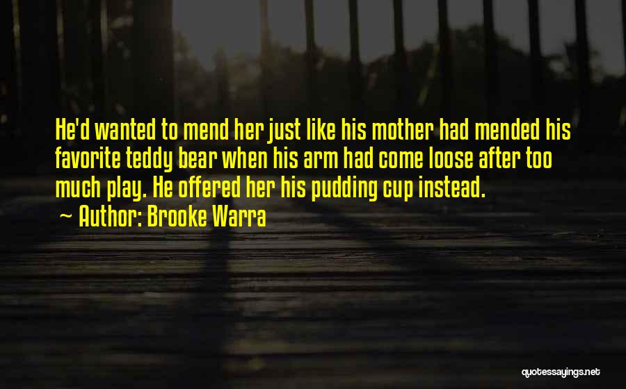 Brooke Warra Quotes: He'd Wanted To Mend Her Just Like His Mother Had Mended His Favorite Teddy Bear When His Arm Had Come